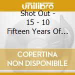 Shot Out - 15 - 10 Fifteen Years Of Hustling Ten Years Of Grinding cd