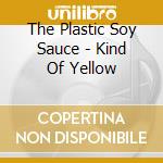 The Plastic Soy Sauce - Kind Of Yellow cd