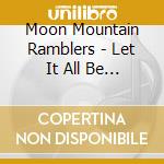 Moon Mountain Ramblers - Let It All Be Good cd musicale di Moon Mountain Ramblers