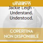 Jackie Leigh - Understand. Understood. cd
