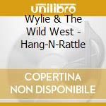 Wylie & The Wild West - Hang-N-Rattle cd musicale di Wylie & The Wild West
