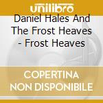 Daniel Hales And The Frost Heaves - Frost Heaves cd