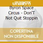 Byron Space Circus - Don'T Not Quit Stoppin cd musicale di Byron Space Circus