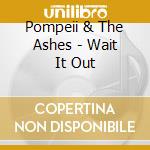 Pompeii & The Ashes - Wait It Out cd musicale di Pompeii & The Ashes