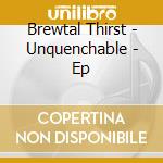 Brewtal Thirst - Unquenchable - Ep