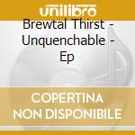 Brewtal Thirst - Unquenchable - Ep cd