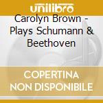 Carolyn Brown - Plays Schumann & Beethoven cd musicale di Carolyn Brown