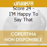 Score 24 - I'M Happy To Say That cd