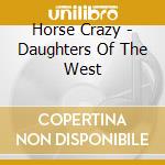 Horse Crazy - Daughters Of The West cd musicale di Horse Crazy