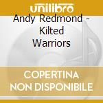 Andy Redmond - Kilted Warriors cd musicale di Andy Redmond