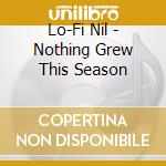 Lo-Fi Nil - Nothing Grew This Season cd