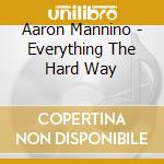 Aaron Mannino - Everything The Hard Way cd