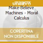 Make-Believe Machines - Moral Calculus cd musicale di Make