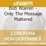 Bob Warren - Only The Message Mattered cd