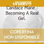 Candace Marie - Becoming A Real Girl. cd musicale di Candace Marie