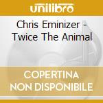 Chris Eminizer - Twice The Animal cd