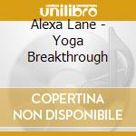 Alexa Lane - Yoga Breakthrough cd musicale di Alexa Lane