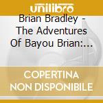 Brian Bradley - The Adventures Of Bayou Brian: Out Of Louisiana cd
