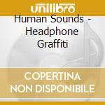 Human Sounds - Headphone Graffiti cd