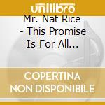 Mr. Nat Rice - This Promise Is For All Who Have Faith cd musicale di Mr. Nat Rice