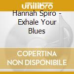 Hannah Spiro - Exhale Your Blues cd musicale di Hannah Spiro