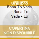 Bona To Vada - Bona To Vada - Ep cd