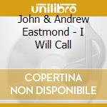 John & Andrew Eastmond - I Will Call cd musicale di John & Andrew Eastmond