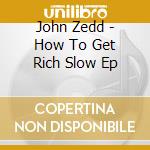 John Zedd - How To Get Rich Slow Ep cd