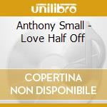 Anthony Small - Love Half Off cd