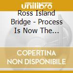 Ross Island Bridge - Process Is Now The Work 1 cd