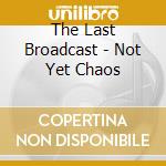 The Last Broadcast - Not Yet Chaos cd