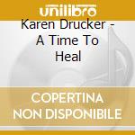Karen Drucker - A Time To Heal cd musicale di Karen Drucker