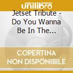 Jetset Tribute - Do You Wanna Be In The Show? cd musicale di Jetset Tribute