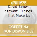 David James Stewart - Things That Make Us cd