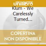 Klum - We Carelessly Turned Amazingly Into Nothing cd