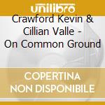 Crawford Kevin & Cillian Valle - On Common Ground cd musicale di Crawford Kevin & Cillian Valle