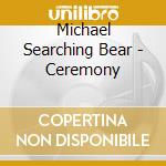 Michael Searching Bear - Ceremony cd