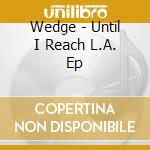 Wedge - Until I Reach L.A. Ep cd