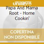 Papa And Mama Root - Home Cookin' cd musicale di Papa And Mama Root