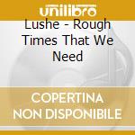 Lushe - Rough Times That We Need cd