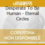 Desperate To Be Human - Eternal Circles cd