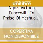 Ngozi Victoria Princewill - In Praise Of Yeshua (The King Of Kings) cd