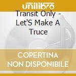 Transit Only - Let'S Make A Truce cd
