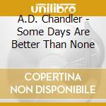A.D. Chandler - Some Days Are Better Than None cd