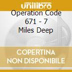 Operation Code 671 - 7 Miles Deep cd