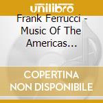 Frank Ferrucci - Music Of The Americas Ensemble cd