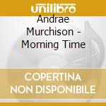 Andrae Murchison - Morning Time cd musicale di Andrae Murchison