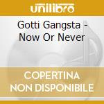 Gotti Gangsta - Now Or Never cd