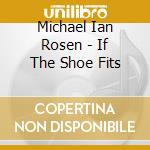 Michael Ian Rosen - If The Shoe Fits cd musicale di Michael Ian Rosen