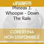 Phineas J. Whoopie - Down The Rails cd